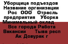 Уборщица подъездов › Название организации ­ Рос, ООО › Отрасль предприятия ­ Уборка › Минимальный оклад ­ 1 - Все города Работа » Вакансии   . Тыва респ.,Ак-Довурак г.
